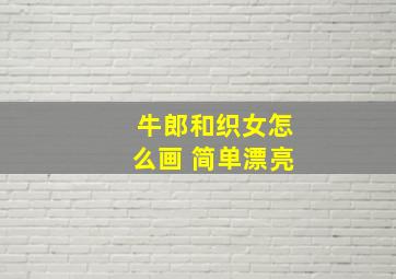 牛郎和织女怎么画 简单漂亮